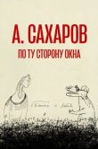 Андрей Сахаров. По ту сторону окна…